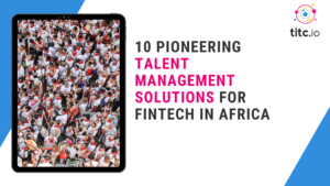 10 Pioneering Talent Management Solutions for FinTech in Africa
